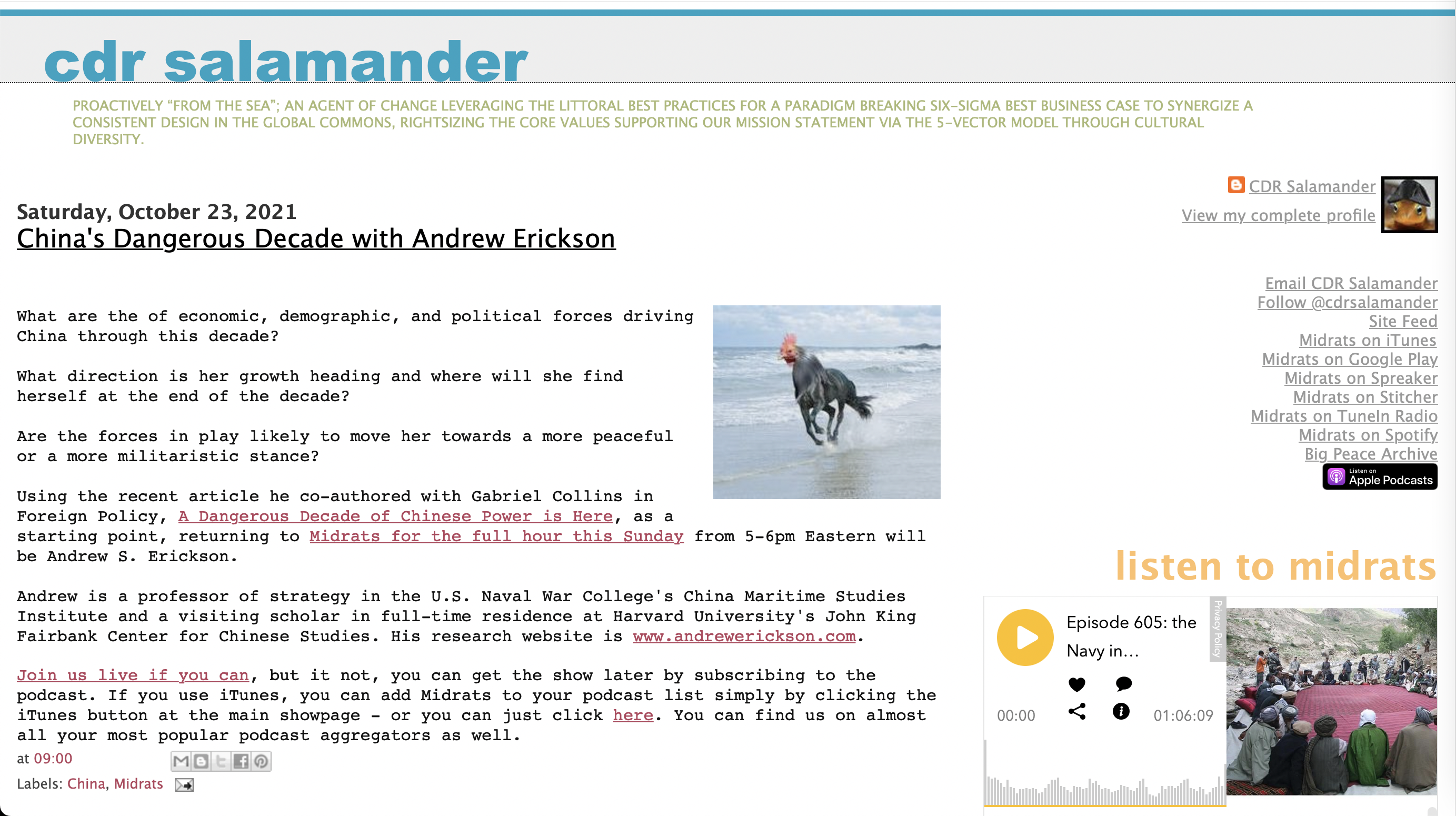 Saturday, October 23, 2021 China's Dangerous Decade with Andrew Erickson What are the of economic, demographic, and political forces driving China through this decade? What direction is her growth heading and where will she find herself at the end of the decade? Are the forces in play likely to move her towards a more peaceful or a more militaristic stance? Using the recent article he co-authored with Gabriel Collins in Foreign Policy, A Dangerous Decade of Chinese Power is Here, as a starting point, returning to Midrats for the full hour this Sunday from 5-6pm Eastern will be Andrew S. Erickson. Andrew is a professor of strategy in the U.S. Naval War College's China Maritime Studies Institute and a visiting scholar in full-time residence at Harvard University's John King Fairbank Center for Chinese Studies. His research website is www.andrewerickson.com. Join us live if you can, but it not, you can get the show later by subscribing to the podcast. If you use iTunes, you can add Midrats to your podcast list simply by clicking the iTunes button at the main showpage - or you can just click here. You can find us on almost all your most popular podcast aggregators as well.